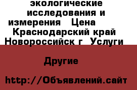 экологические исследования и измерения › Цена ­ 100 - Краснодарский край, Новороссийск г. Услуги » Другие   